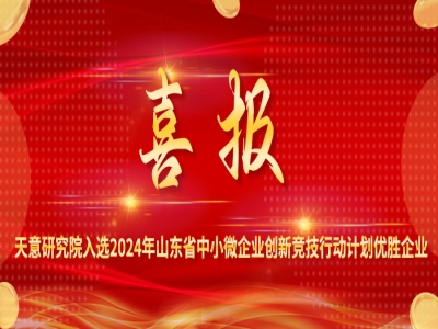 喜報(bào)丨天意研究院入選2024年山東省中小微企業(yè)創(chuàng)新競技行動(dòng)計(jì)劃優(yōu)勝企業(yè)