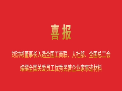 喜報丨劉洪彬董事長入選全國工商聯(lián)、人社部、全國總工會編撰全國關愛員工優(yōu)秀民營企業(yè)家事跡材料